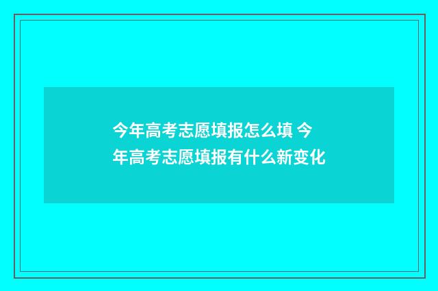 今年高考志愿填报怎么填 今年高考志愿填报有什么新变化