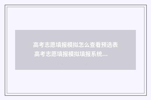 高考志愿填报模拟怎么查看预选表 高考志愿填报模拟填报系统官网入口