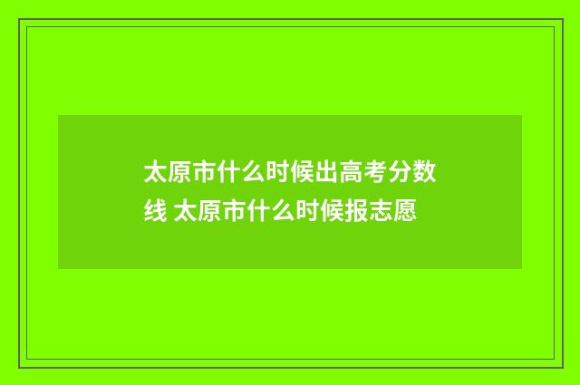 太原市什么时候出高考分数线 太原市什么时候报志愿