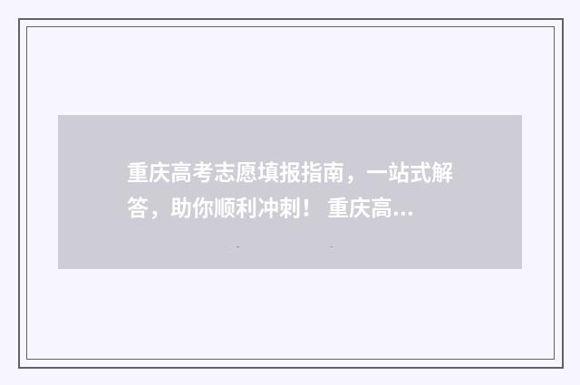 重庆高考志愿填报指南，一站式解答，助你顺利冲刺！ 重庆高考志愿填报系统登录入口