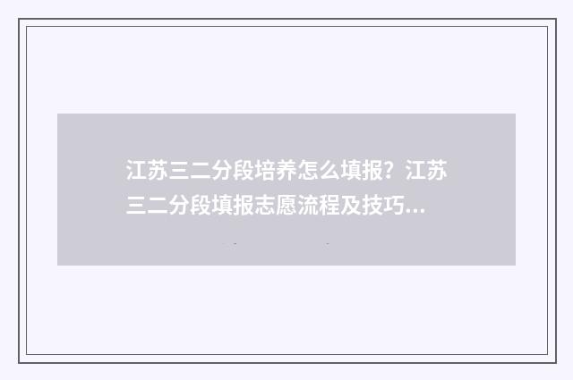 江苏三二分段培养怎么填报？江苏三二分段填报志愿流程及技巧 江苏省3+2分段培养好不好