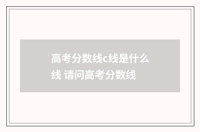 高考分数线c线是什么线 请问高考分数线