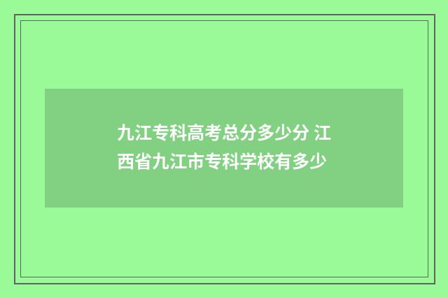 九江专科高考总分多少分 江西省九江市专科学校有多少