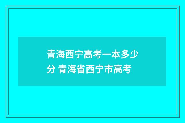 青海西宁高考一本多少分 青海省西宁市高考