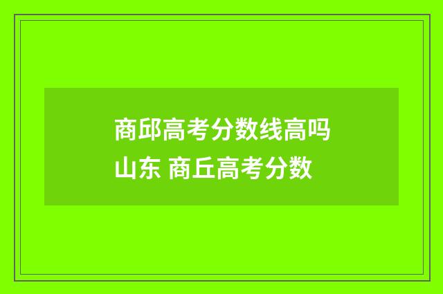 商邱高考分数线高吗山东 商丘高考分数