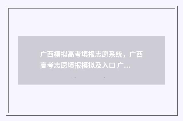 广西模拟高考填报志愿系统，广西高考志愿填报模拟及入口 广西高考模拟题