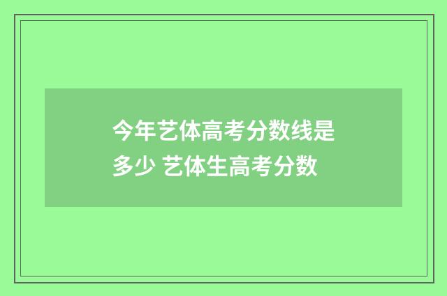 今年艺体高考分数线是多少 艺体生高考分数