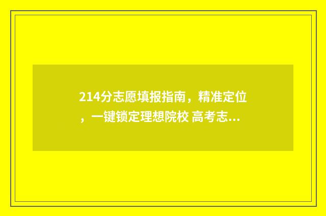 214分志愿填报指南，精准定位，一键锁定理想院校 高考志愿2-4