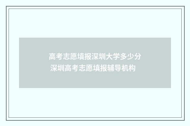 高考志愿填报深圳大学多少分 深圳高考志愿填报辅导机构
