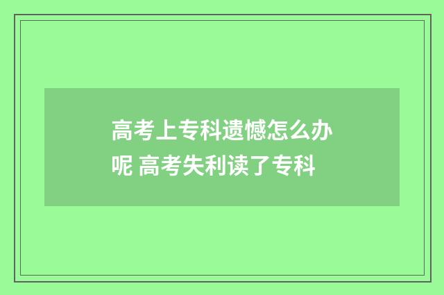 高考上专科遗憾怎么办呢 高考失利读了专科