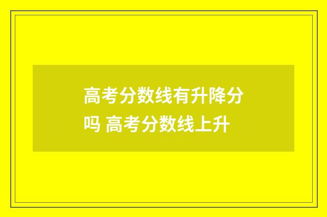 高考分数线有升降分吗 高考分数线上升