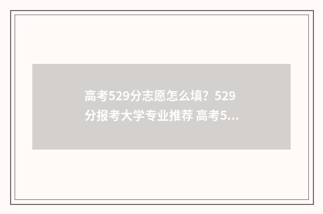 高考529分志愿怎么填？529分报考大学专业推荐 高考529分算高吗