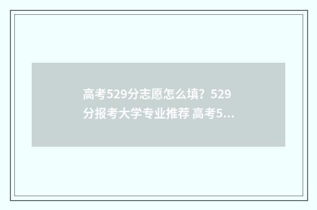 高考529分志愿怎么填？529分报考大学专业推荐 高考529分算高吗
