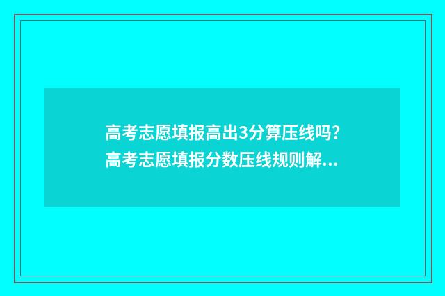 高考志愿填报高出3分算压线吗？高考志愿填报分数压线规则解读 高考志愿填报高职高专