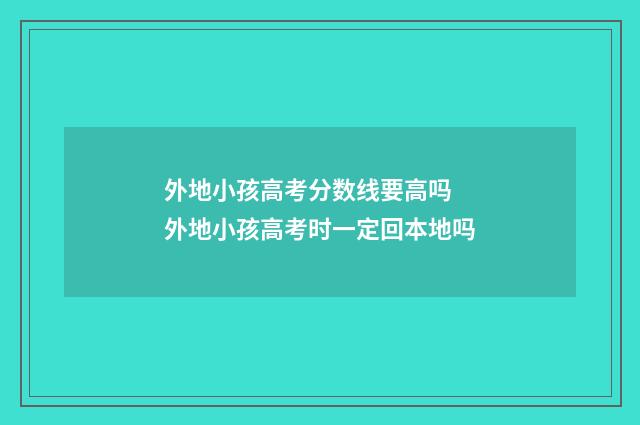 外地小孩高考分数线要高吗 外地小孩高考时一定回本地吗