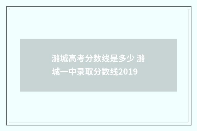 潞城高考分数线是多少 潞城一中录取分数线2019