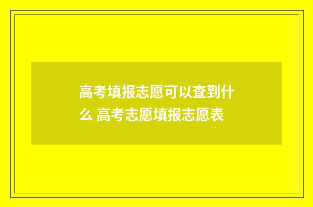 高考填报志愿可以查到什么 高考志愿填报志愿表