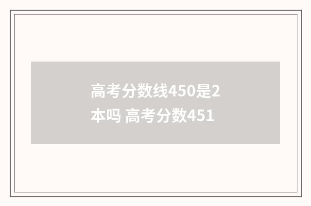 高考分数线450是2本吗 高考分数451