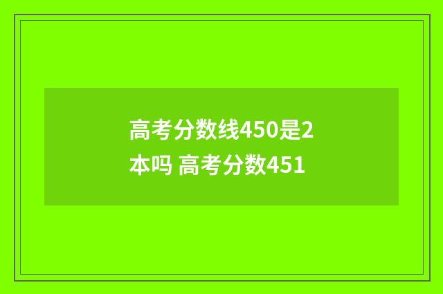高考分数线450是2本吗 高考分数451