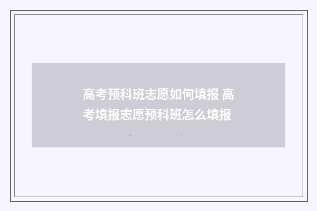 高考预科班志愿如何填报 高考填报志愿预科班怎么填报