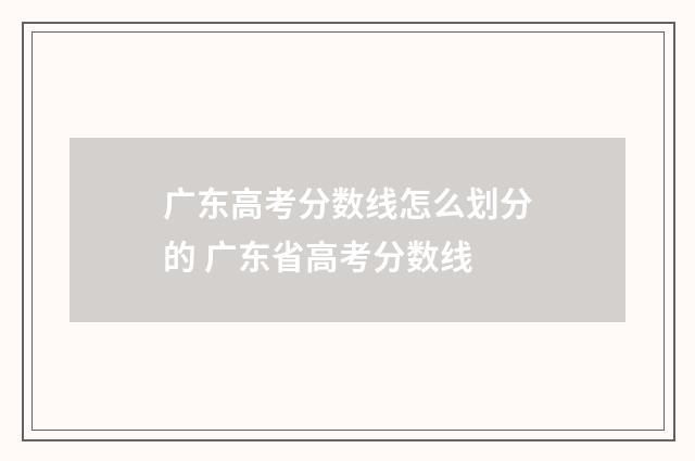 广东高考分数线怎么划分的 广东省高考分数线