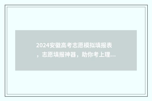 2024安徽高考志愿模拟填报表，志愿填报神器，助你考上理想大学！ 2024安徽高考志愿