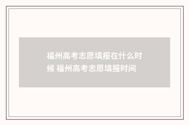 福州高考志愿填报在什么时候 福州高考志愿填报时间