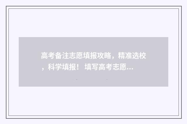 高考备注志愿填报攻略，精准选校，科学填报！ 填写高考志愿的时候需要填什么