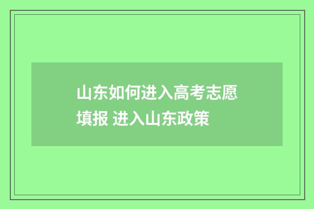 山东如何进入高考志愿填报 进入山东政策