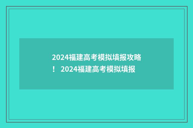 2024福建高考模拟填报攻略！ 2024福建高考模拟填报