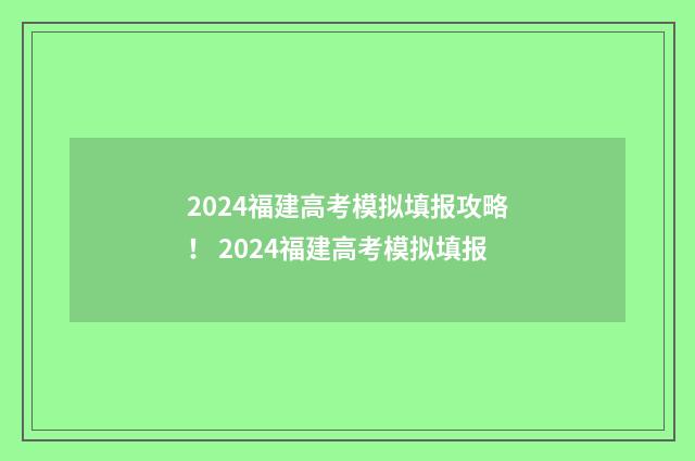 2024福建高考模拟填报攻略！ 2024福建高考模拟填报