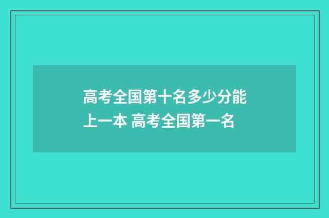 高考全国第十名多少分能上一本 高考全国第一名