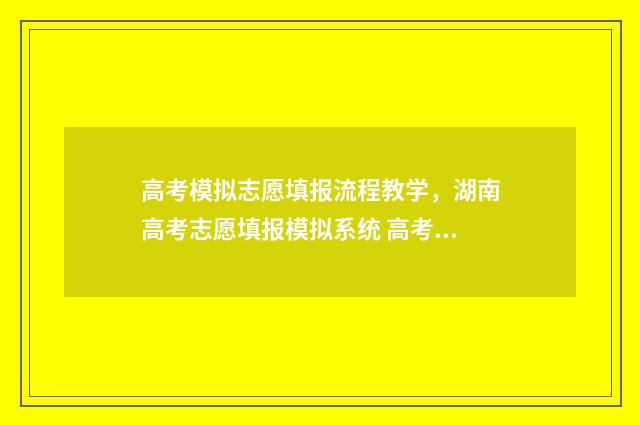 高考模拟志愿填报流程教学，湖南高考志愿填报模拟系统 高考模拟志愿填报怎么填报