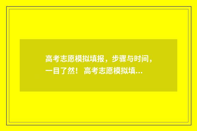 高考志愿模拟填报，步骤与时间，一目了然！ 高考志愿模拟填报有什么用