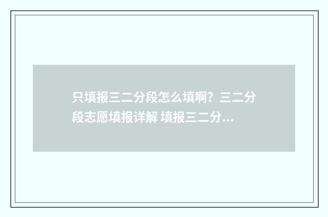 只填报三二分段怎么填啊？三二分段志愿填报详解 填报三二分段 考生 人