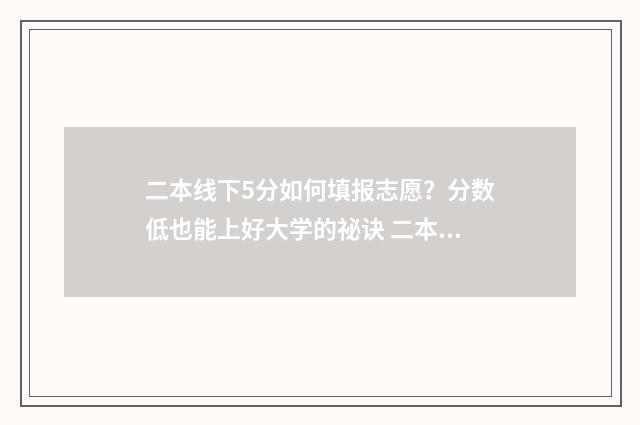 二本线下5分如何填报志愿？分数低也能上好大学的祕诀 二本线上5分的大学