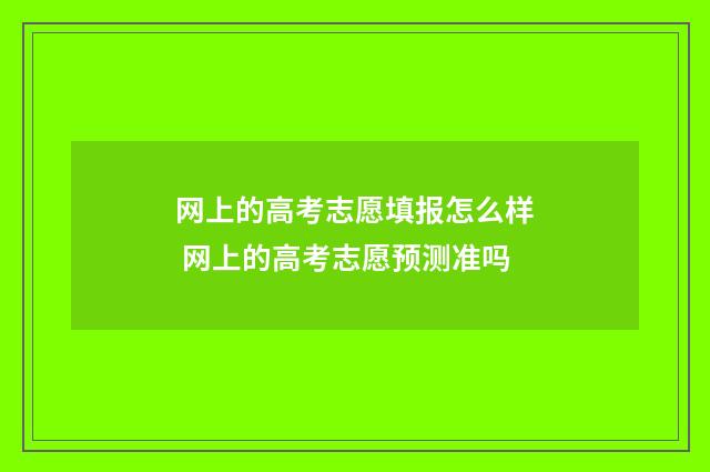 网上的高考志愿填报怎么样 网上的高考志愿预测准吗