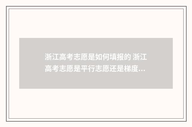 浙江高考志愿是如何填报的 浙江高考志愿是平行志愿还是梯度志愿