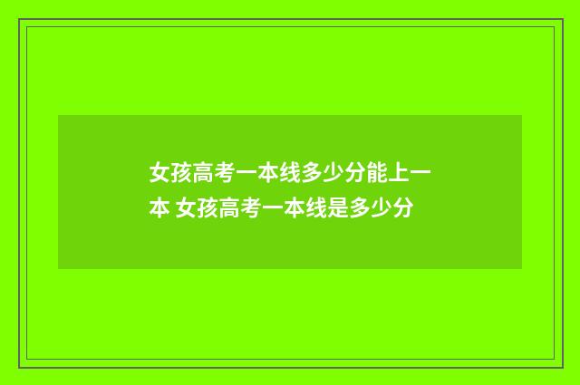 女孩高考一本线多少分能上一本 女孩高考一本线是多少分