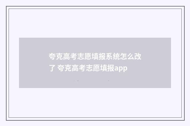 夸克高考志愿填报系统怎么改了 夸克高考志愿填报app