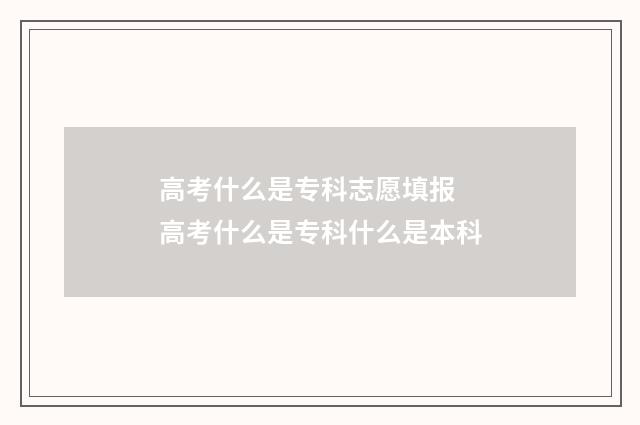 高考什么是专科志愿填报 高考什么是专科什么是本科