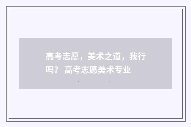 高考志愿，美术之道，我行吗？ 高考志愿美术专业