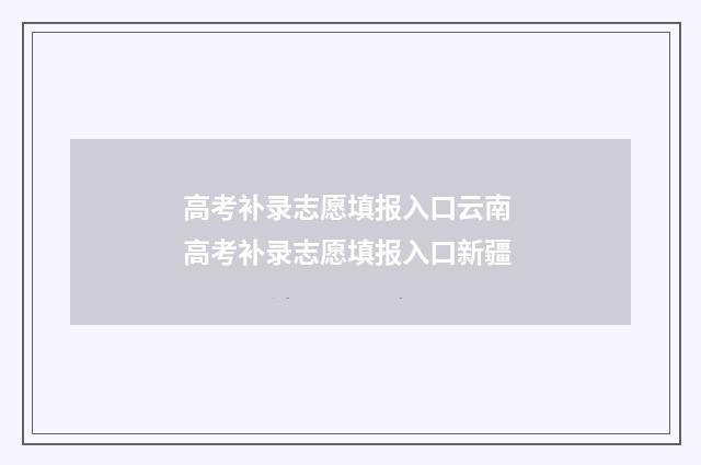 高考补录志愿填报入口云南 高考补录志愿填报入口新疆