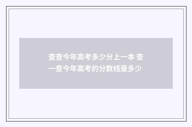 查查今年高考多少分上一本 查一查今年高考的分数线是多少
