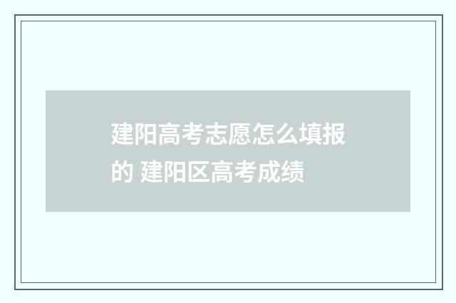 建阳高考志愿怎么填报的 建阳区高考成绩