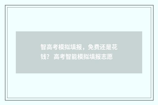 智高考模拟填报，免费还是花钱？ 高考智能模拟填报志愿