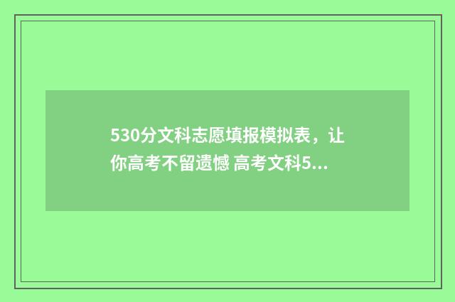 530分文科志愿填报模拟表，让你高考不留遗憾 高考文科530分能上什么学校