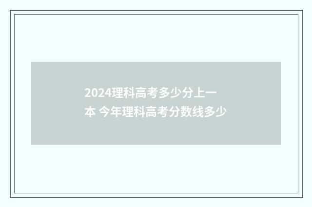 2024理科高考多少分上一本 今年理科高考分数线多少
