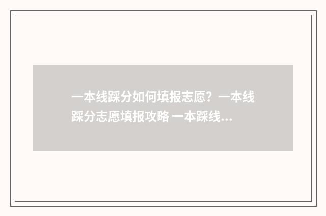 一本线踩分如何填报志愿？一本线踩分志愿填报攻略 一本踩线如何填报大学
