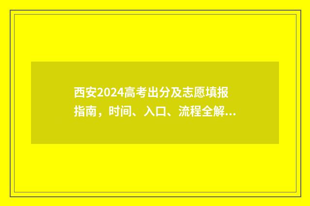 西安2024高考出分及志愿填报指南，时间、入口、流程全解析 今年西安高考成绩啥时出来